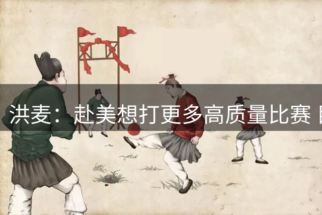 洪麦：赴美想打更多高质量比赛 目标在NCAA立足&有15-20分钟时间